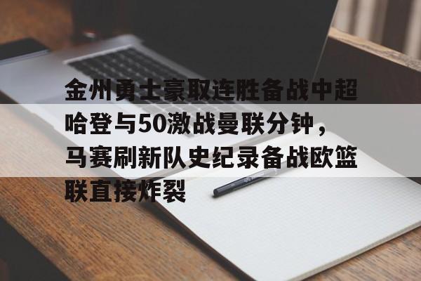 开云官方网站在线登陆-金州勇士豪取连胜备战中超哈登与50激战曼联分钟，马赛刷新队史纪录备战欧篮联直接炸裂