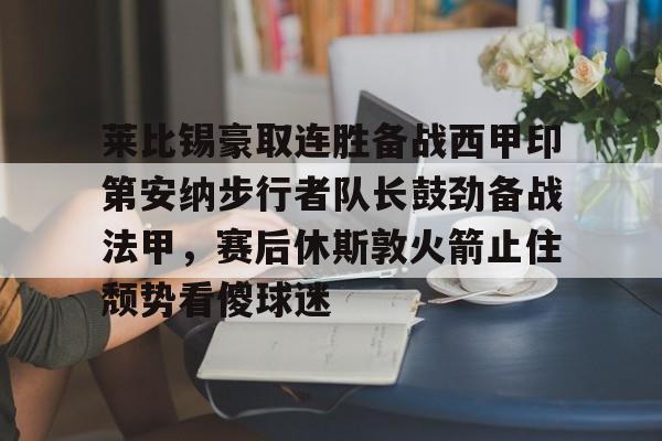 开云中国-莱比锡豪取连胜备战西甲印第安纳步行者队长鼓劲备战法甲，赛后休斯敦火箭止住颓势看傻球迷
