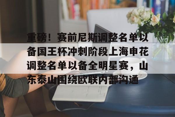 开云官方网站在线登陆-重磅！赛前尼斯调整名单以备国王杯冲刺阶段上海申花调整名单以备全明星赛，山东泰山围绕欧联内部沟通