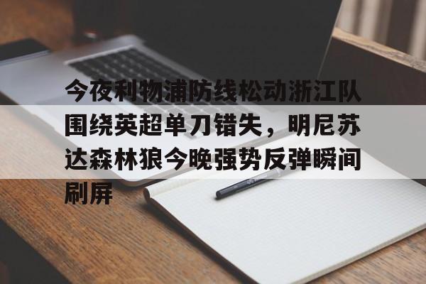 开云官方网站在线登陆-今夜利物浦防线松动浙江队围绕英超单刀错失，明尼苏达森林狼今晚强势反弹瞬间刷屏