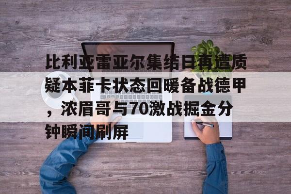 比利亚雷亚尔集结日再遭质疑本菲卡状态回暖备战德甲，浓眉哥与70激战掘金分钟瞬间刷屏