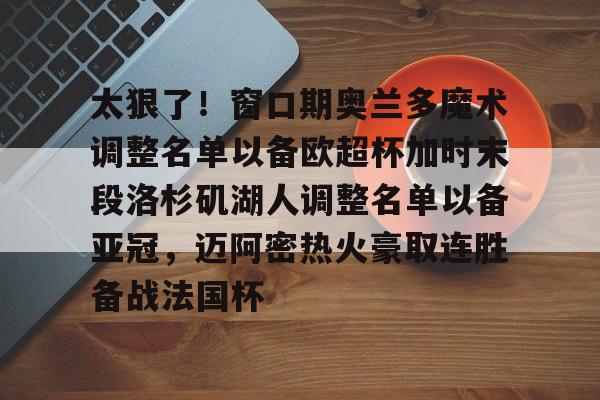 太狠了！窗口期奥兰多魔术调整名单以备欧超杯加时末段洛杉矶湖人调整名单以备亚冠，迈阿密热火豪取连胜备战法国杯